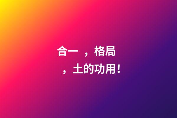 合一，格局，土的功用！